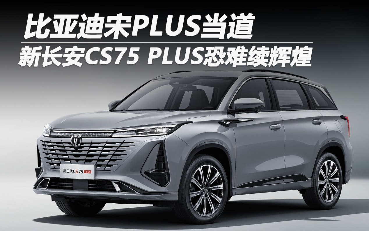 比亚迪宋PLUS当道 新长安CS75 PLUS恐难续辉煌