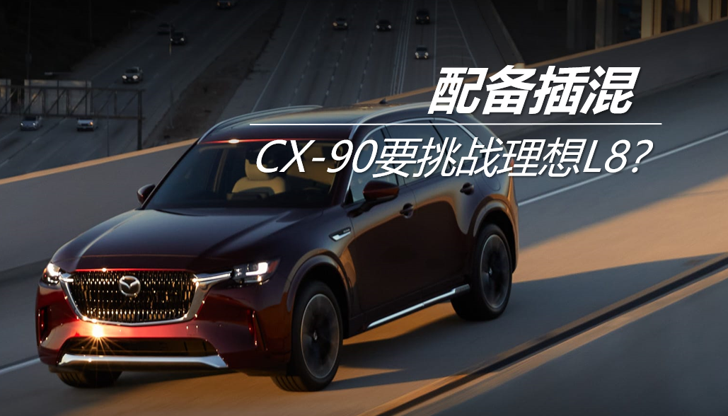 配备插混 CX-90要挑战理想L8？