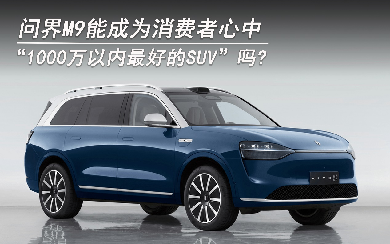 问界M9能成为消费者心中“1000万内最好的SUV“吗？