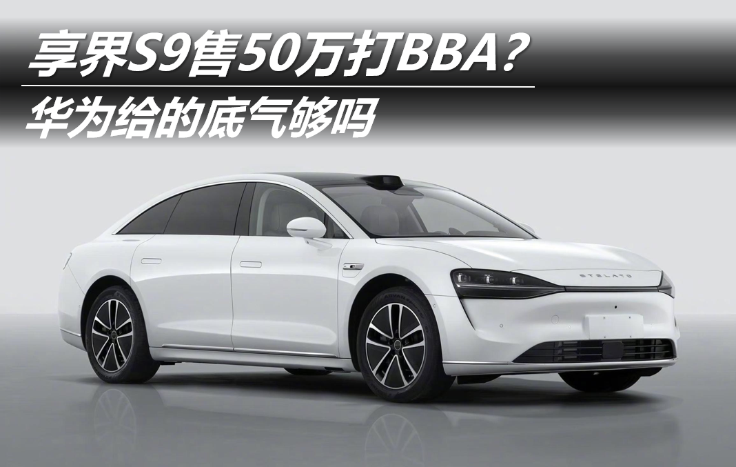 享界S9售50万打BBA？华为给的底气够吗