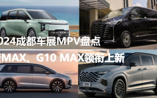 2024成都车展MPV盘点：唐MAX、G10 MAX领衔上新